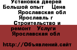 Установка дверей .Большой опыт! › Цена ­ 1 300 - Ярославская обл., Ярославль г. Строительство и ремонт » Услуги   . Ярославская обл.